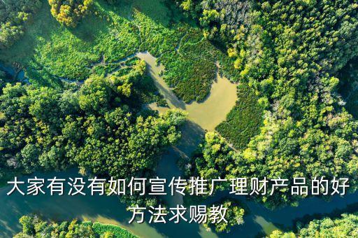 大家有沒有如何宣傳推廣理財產品的好方法求賜教