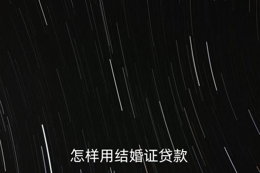 拿結(jié)婚證貸款怎么貸款，用結(jié)婚證可以貸款嗎