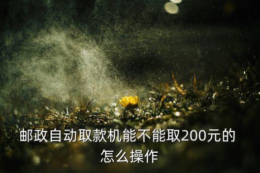 郵政自動取款機能不能取200元的 怎么操作