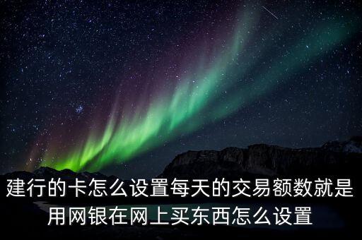 銀行怎么每天限額，建行網(wǎng)銀用戶(hù)怎么設(shè)置每日最高限額