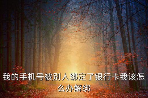 我的手機(jī)號(hào)被別人綁定了銀行卡我該怎么辦解綁