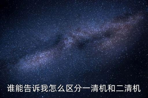 一清機(jī)怎么弄，誰(shuí)能告訴我怎么區(qū)分一清機(jī)和二清機(jī)