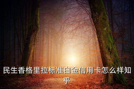 香格里拉白金卡怎么樣，民生香格里拉標(biāo)準(zhǔn)白金和豪華白金什么區(qū)別