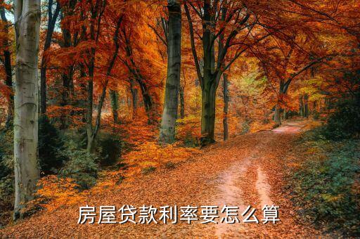 住房貸款的利息怎么算的，房屋貸款利率要怎么算