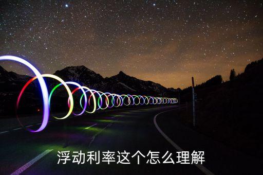 報(bào)價(jià)浮動(dòng)率怎么理解，lpr浮動(dòng)利率是什么意思啊