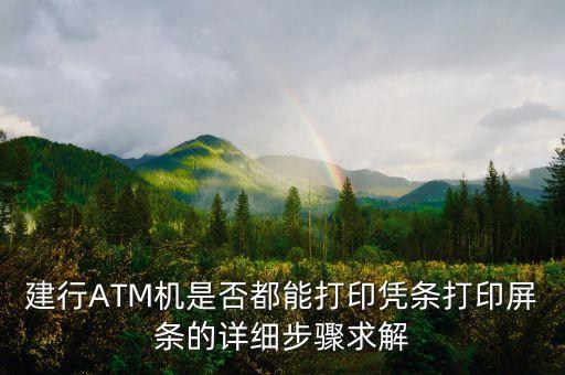 銀行憑條怎么打印機，建行ATM機是否都能打印憑條打印屏條的詳細步驟求解