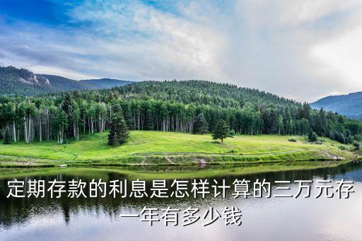 定期存款的利息是怎樣計算的三萬元存一年有多少錢