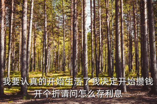我要認(rèn)真的開始生活了我決定開始攢錢開個(gè)折請(qǐng)問怎么存利息