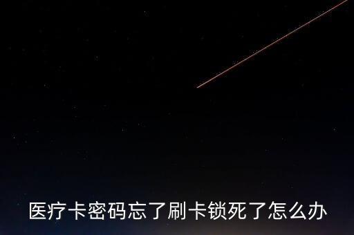 醫(yī)療卡密碼忘了刷卡鎖死了怎么辦