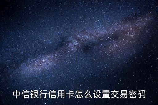 中信銀行信用卡怎么設(shè)置交易密碼