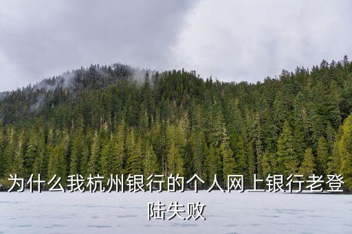 為什么我杭州銀行的個人網(wǎng)上銀行老登陸失敗