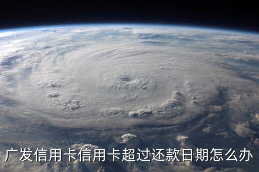 廣發(fā)信用卡信用卡超過(guò)還款日期怎么辦
