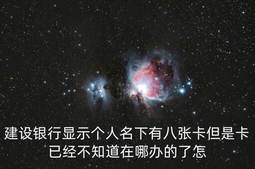 建設(shè)銀行顯示個人名下有八張卡但是卡已經(jīng)不知道在哪辦的了怎