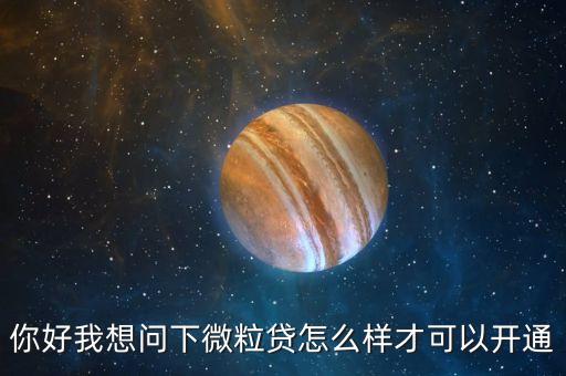 想開(kāi)通微粒貸怎么開(kāi)通，微粒貸怎么樣可以申請(qǐng)微粒貸