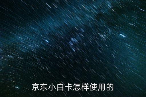 京東小白卡怎樣使用的