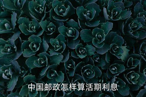 郵政卡活期利息怎么算利息怎么算的，中國郵政怎樣算活期利息
