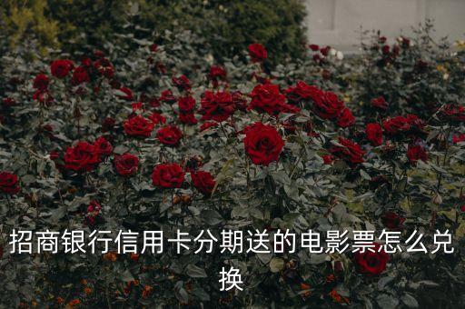 招商銀行信用卡分期送的電影票怎么兌換