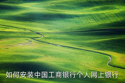如何安裝中國工商銀行個人網(wǎng)上銀行
