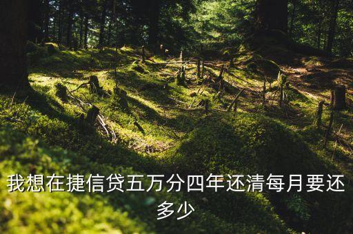 捷信貸5萬怎么還款，我想在捷信貸五萬分四年還清每月要還多少