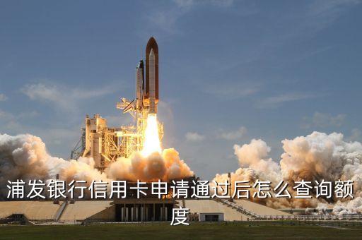 浦發(fā)通過(guò)后怎么查額度，浦發(fā)銀行信用卡申請(qǐng)通過(guò)后怎么查詢(xún)額度
