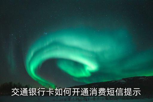 交通銀行卡如何開通消費短信提示