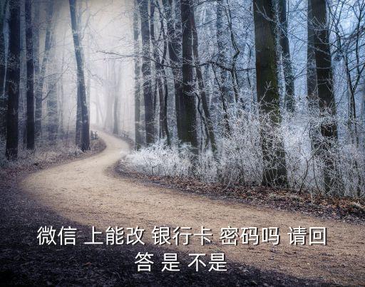微信 上能改 銀行卡 密碼嗎 請回答 是 不是