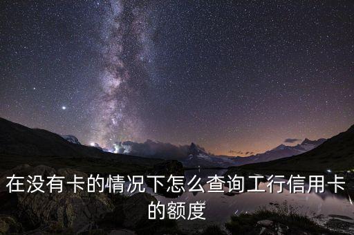 沒(méi)工商卡怎么查額度是多少錢(qián)，工商銀行信用卡沒(méi)到手怎么查額度