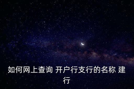 建設(shè)支行怎么查詢系統(tǒng)，怎樣查詢中國(guó)建設(shè)銀行卡開(kāi)戶行支行名稱(chēng)