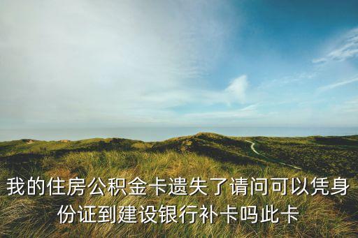 住房公積金 建行卡丟了怎么補辦嗎，我的住房公積金卡遺失了請問可以憑身份證到建設(shè)銀行補卡嗎此卡