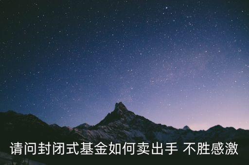 請問封閉式基金如何賣出手 不勝感激