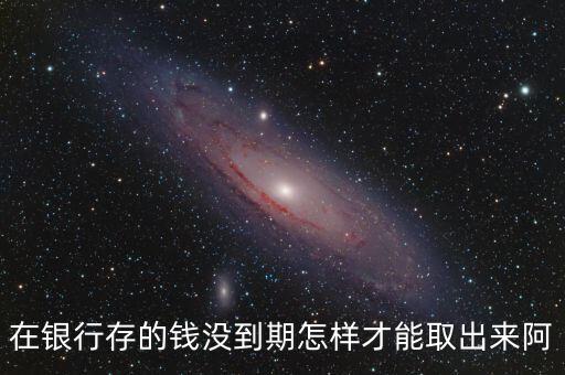 存的錢不到期怎么取出來，怎么才能把沒到期的定期存款取出來