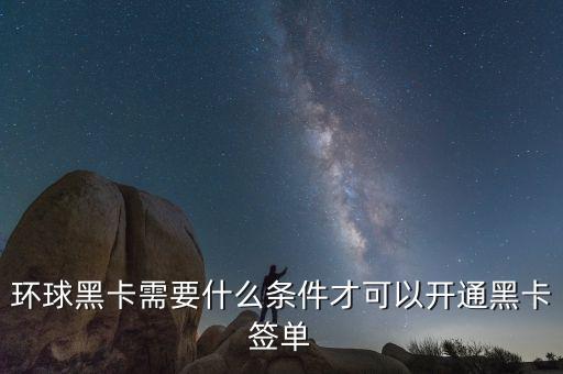 環(huán)球黑卡需要什么條件才可以開通黑卡簽單