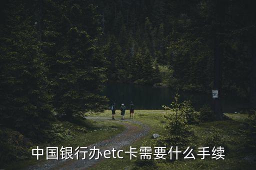 中行 北京 etc怎么辦理條件，中國銀行辦etc卡需要什么手續(xù)