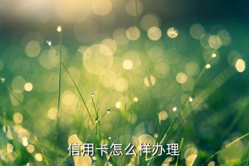 怎么獲得信用卡，如何辦理信用卡