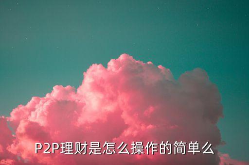 P2P理財(cái)是怎么操作的簡(jiǎn)單么