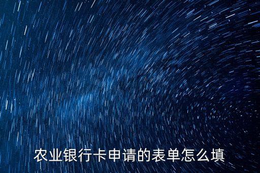 辦卡表格怎么填，農(nóng)業(yè)銀行卡申請(qǐng)的表單怎么填