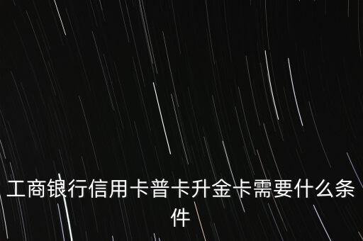 工行信用卡普卡怎么升級(jí)金卡，信用卡普卡如何換成金卡
