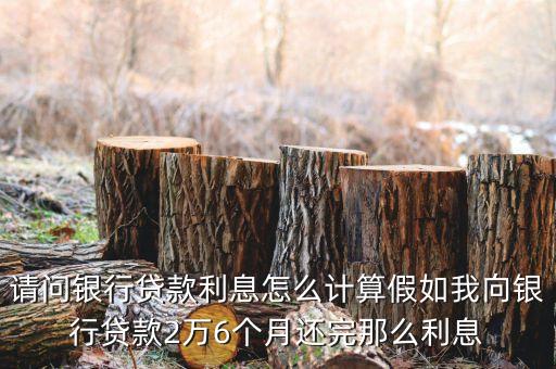 招商銀行貸款2萬利息怎么算利息多少，請問銀行貸款利息怎么計算假如我向銀行貸款2萬6個月還完那么利息