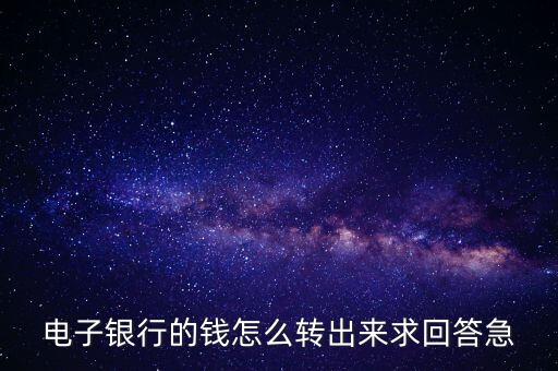 電子銀行的錢怎么轉(zhuǎn)出來求回答急