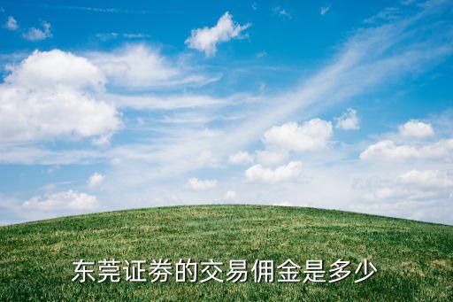 東莞證券傭金怎么算的，東莞證券傭金怎么收的