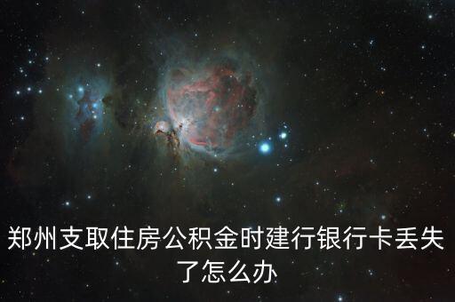 鄭州支取住房公積金時建行銀行卡丟失了怎么辦