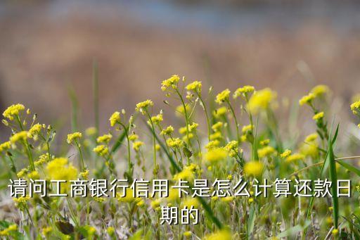 請問工商銀行信用卡是怎么計(jì)算還款日期的