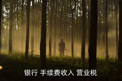 銀行業(yè)營業(yè)稅怎么算的，銀行 手續(xù)費收入 營業(yè)稅