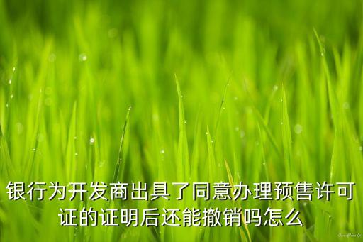 銀行為開發(fā)商出具了同意辦理預(yù)售許可證的證明后還能撤銷嗎怎么