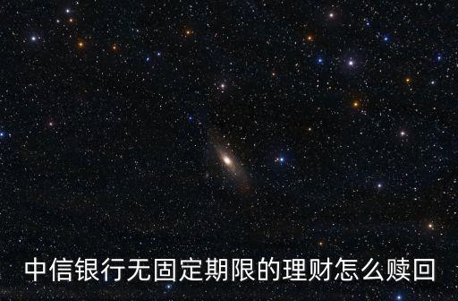 中信銀行無固定期限的理財怎么贖回