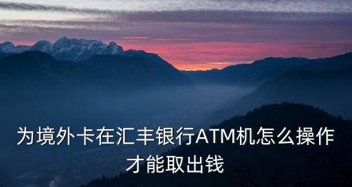 為境外卡在匯豐銀行ATM機怎么操作才能取出錢