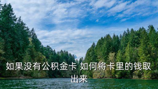 如果沒有公積金卡 如何將卡里的錢取出來