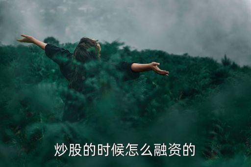 股票的融資怎么融的，融資融券是怎么操作的吶