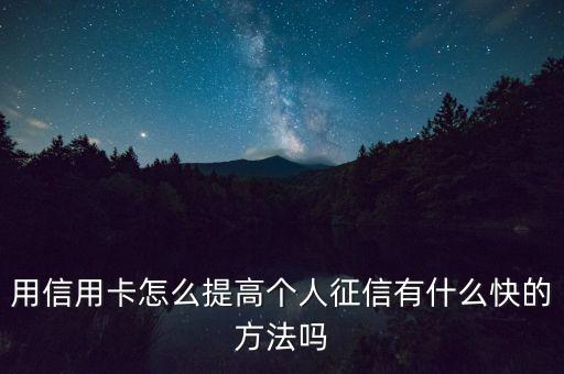 用信用卡怎么提高個(gè)人征信有什么快的方法嗎