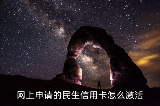 網(wǎng)申的民生信用卡怎么激活嗎，網(wǎng)簽的 民生信用卡 怎么激活
